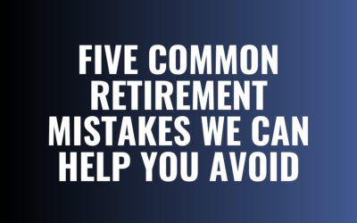 Five Common Retirement Mistakes We Can Help You Avoid